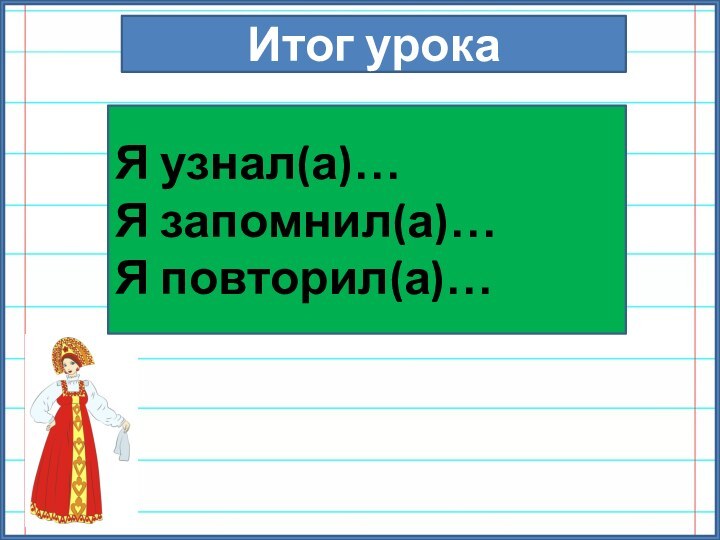 Итог урокаЯ узнал(а)…Я запомнил(а)…Я повторил(а)…