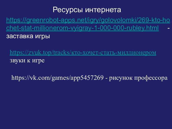 https://vk.com/games/app5457269 - рисунок профессораhttps://zvuk.top/tracks/кто-хочет-стать-миллионером звуки к игреРесурсы интернета https://greenrobot-apps.net/igry/golovolomki/269-kto-hochet-stat-millionerom-vyigray-1-000-000-rubley.html - заставка игры