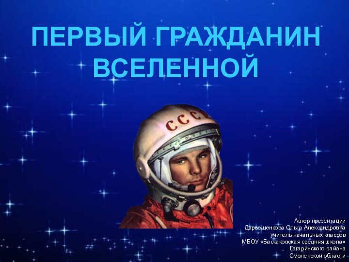 ПЕРВЫЙ ГРАЖДАНИН ВСЕЛЕННОЙАвтор презентации Дарьещенкова Ольга Александровнаучитель начальных классов МБОУ «Баскаковская средняя школа»Гагаринского районаСмоленской области