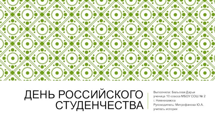 День российского студенчестваВыполнила: Бельская Дарьяученица 10 класса МБОУ СОШ № 2 г. НижнекамскаРуководитель: Митрофанова Ю.А.учитель истории