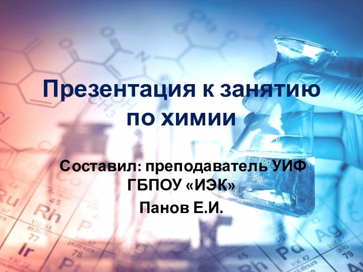 Презентация к занятию по химииСоставил: преподаватель УИФ ГБПОУ «ИЭК»Панов Е.И.