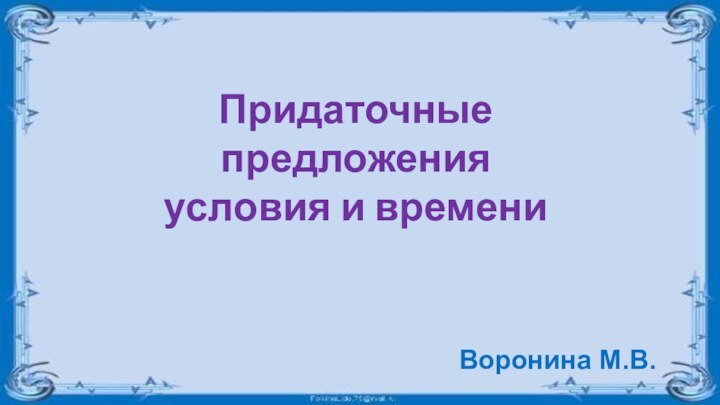 Придаточные предложения условия и времениВоронина М.В.