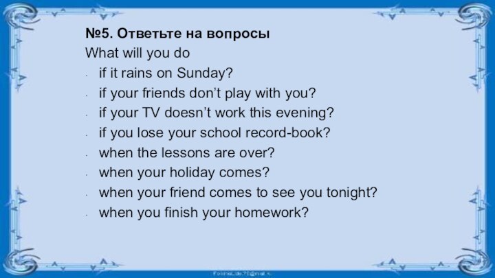 №5. Ответьте на вопросыWhat will you doif it rains on Sunday?if your