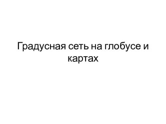 Презентация по географии Градусная сеть  на глобусе и картах, 6 класс