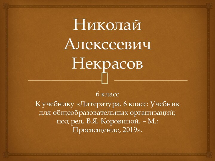 Николай Алексеевич Некрасов6 классК учебнику «Литература. 6 класс: Учебник для общеобразовательных организаций;