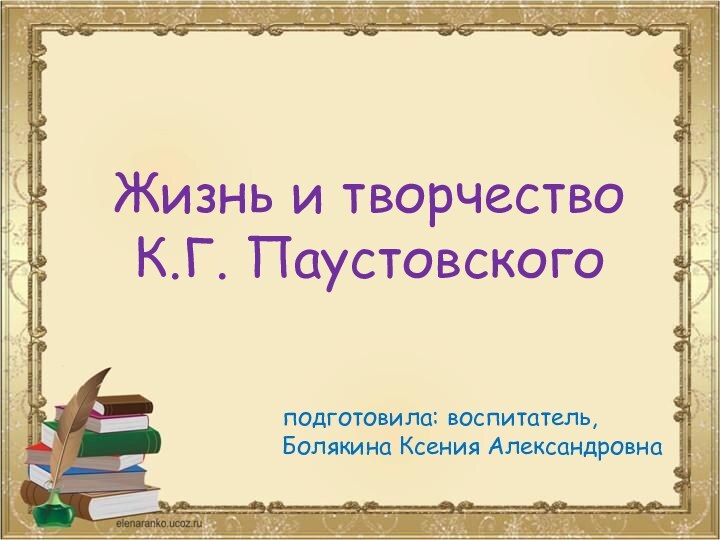 Жизнь и творчествоК.Г. Паустовскогоподготовила: воспитатель,Болякина Ксения Александровна