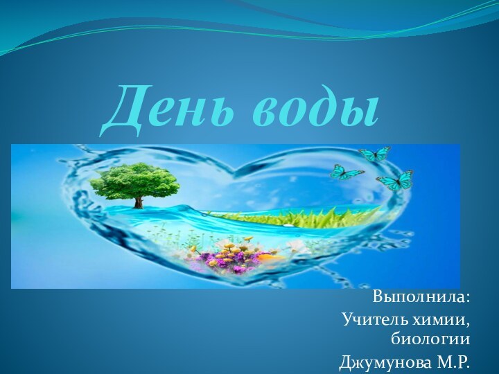 День водыВыполнила:Учитель химии, биологииДжумунова М.Р.