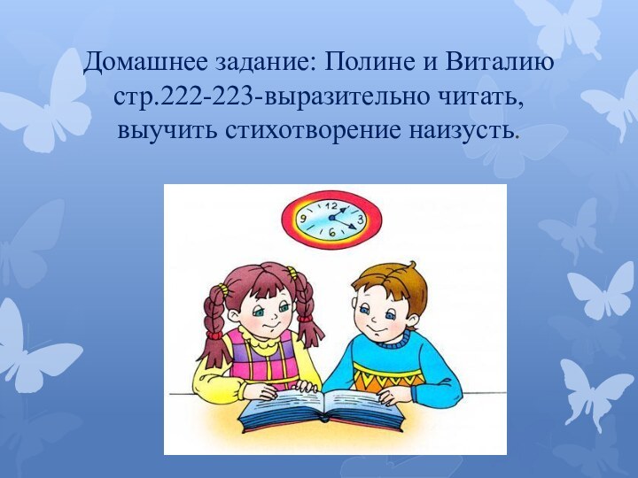 Домашнее задание: Полине и Виталию стр.222-223-выразительно читать,  выучить стихотворение наизусть.