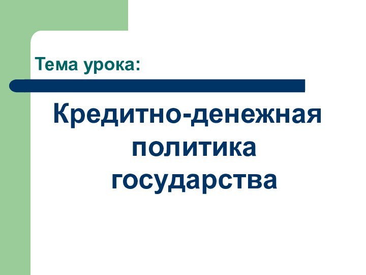 Тема урока:Кредитно-денежная политика государства