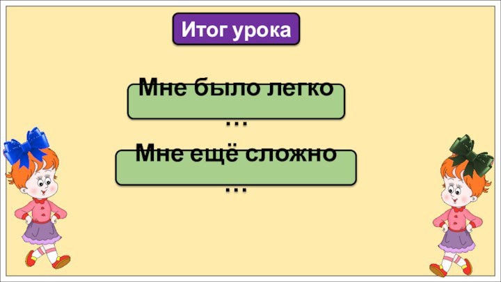 Мне было легко …Итог урокаМне ещё сложно …