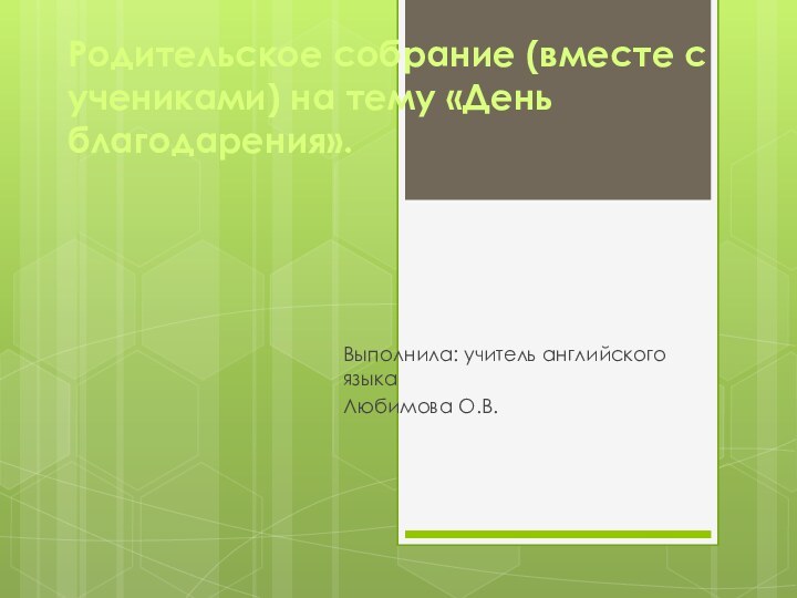 Родительское собрание (вместе с учениками) на тему «День благодарения». Выполнила: учитель английского языкаЛюбимова О.В.