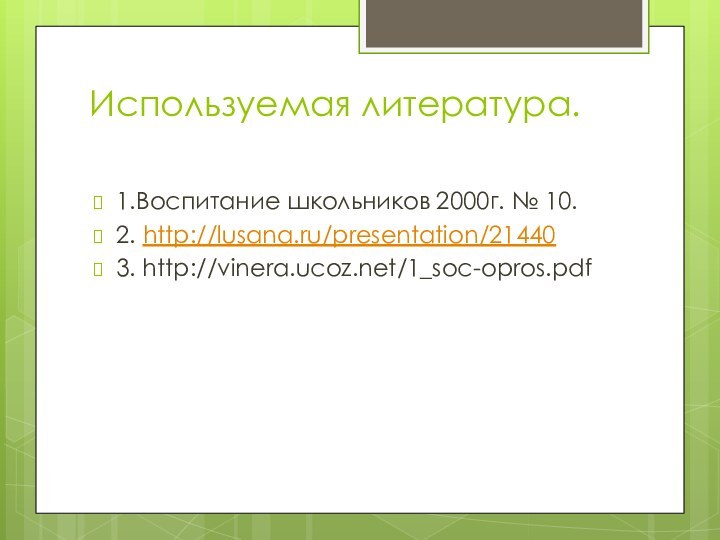 Используемая литература. 1.Воспитание школьников 2000г. № 10.2. http://lusana.ru/presentation/214403. http://vinera.ucoz.net/1_soc-opros.pdf