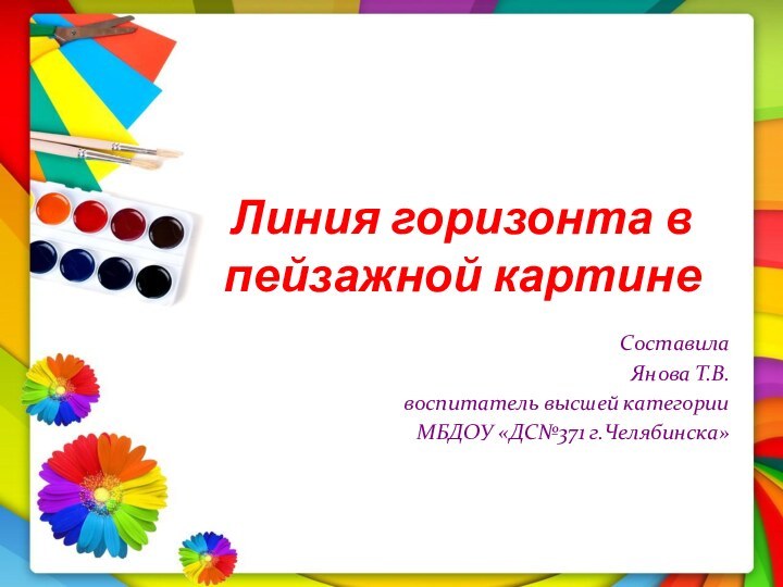 Линия горизонта в    пейзажной картинеСоставила Янова Т.В.воспитатель высшей категорииМБДОУ «ДС№371 г.Челябинска»