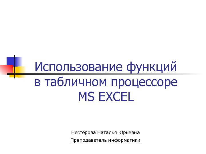 Использование функций  в табличном процессоре  MS EXCELНестерова Наталья ЮрьевнаПреподаватель информатики