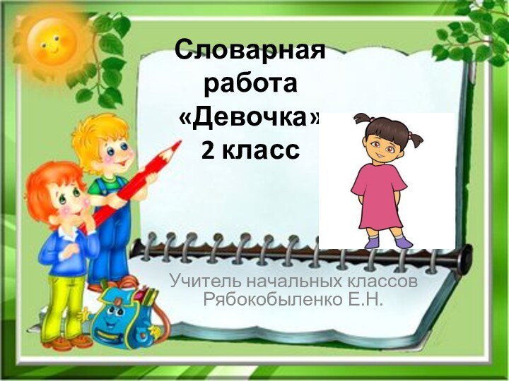 Словарная работа «Девочка» 2 классУчитель начальных классов Рябокобыленко Е.Н.