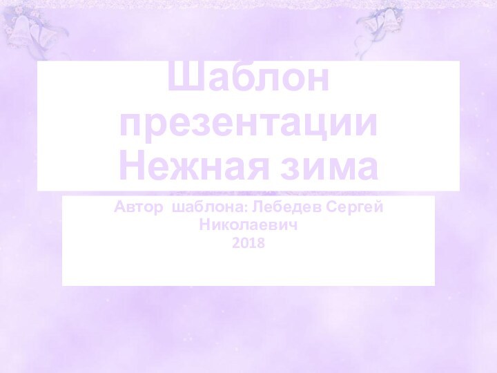 Шаблон презентации Нежная зимаАвтор шаблона: Лебедев Сергей Николаевич2018