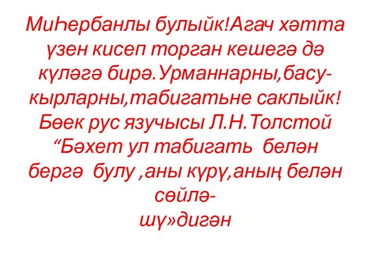 МиҺербанлы булыйк!Агач хәтта үзен кисеп торган кешегә дә күләгә бирә.Урманнарны,басу-кырларны,табигатьне саклыйк! Бөек