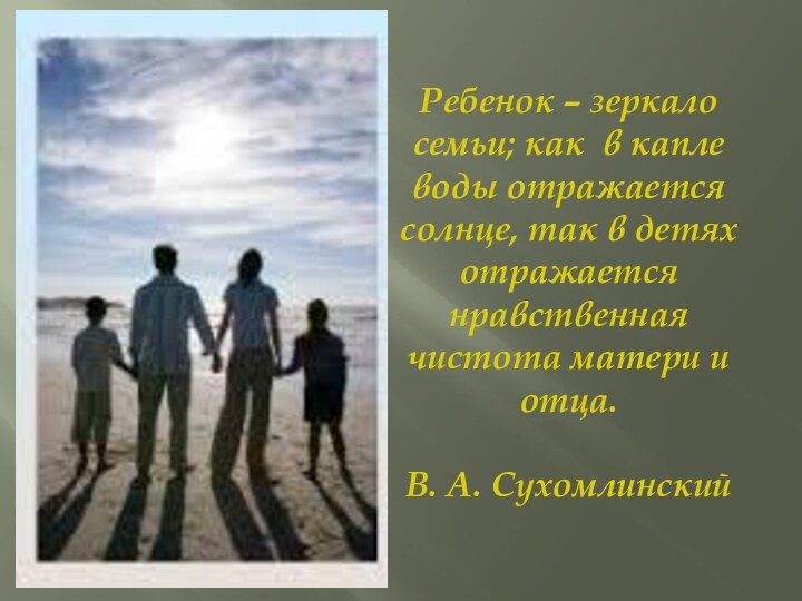 Ребенок – зеркало семьи; как в капле воды отражается солнце, так в