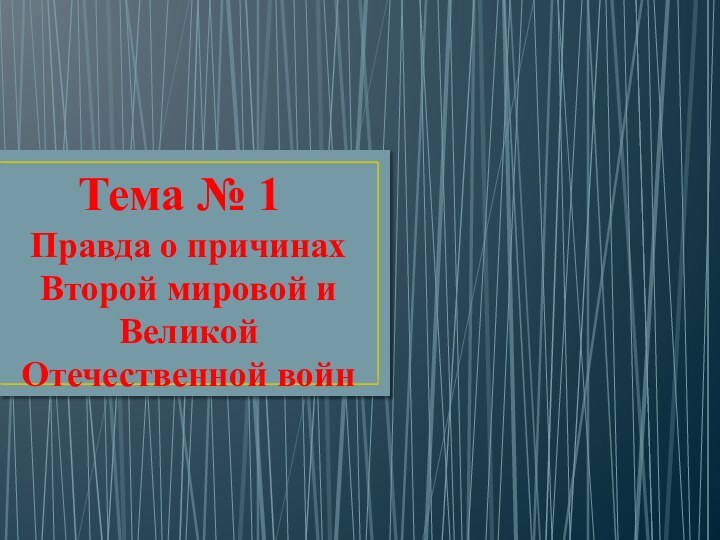 Тема № 1Правда о причинах Второй мировой и Великой Отечественной войн