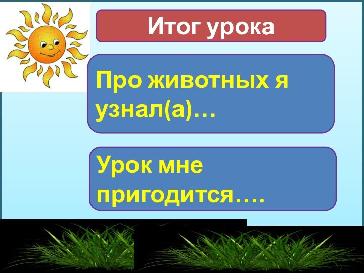 Итог урокаУрок мне пригодится….Про животных я узнал(а)…