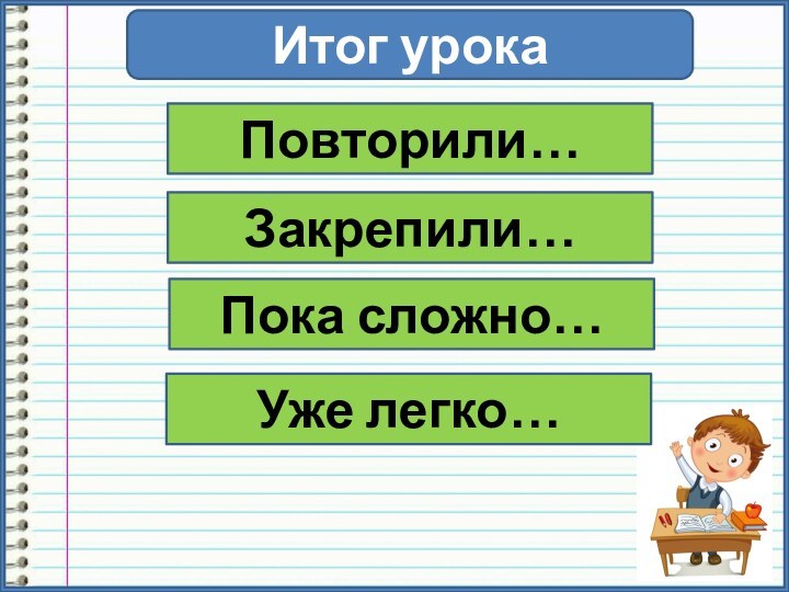 Итог урокаПовторили…Закрепили…Пока сложно…Уже легко…