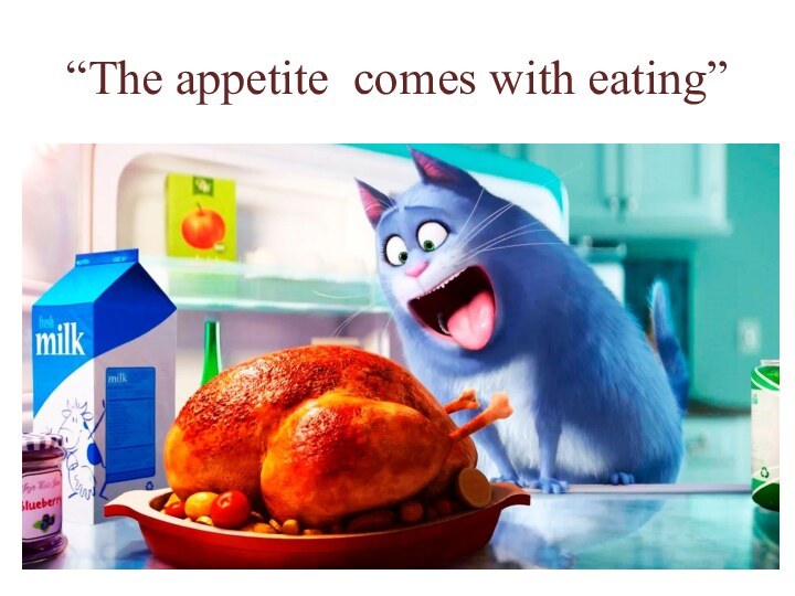 “The appetite comes with eating”