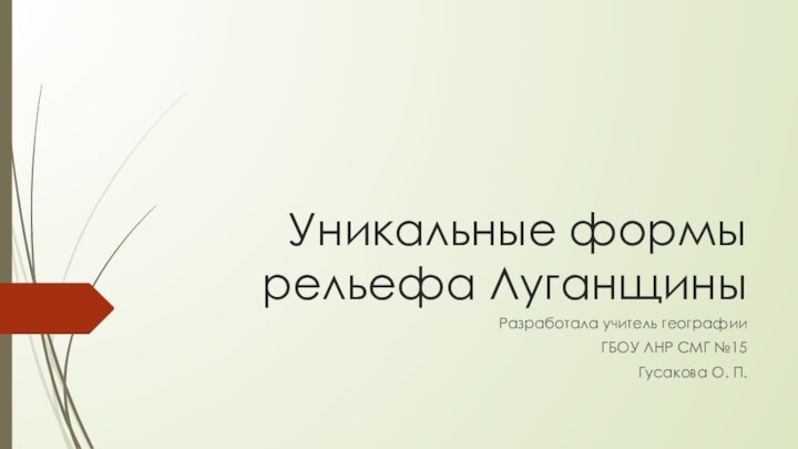 Уникальные формы рельефа ЛуганщиныРазработала учитель географииГБОУ ЛНР СМГ №15 Гусакова О. П.