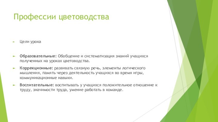 Профессии цветоводстваЦели урокаОбразовательные: Обобщение и систематизация знаний учащихся полученных на уроках цветоводства.Коррекционные: развивать связную