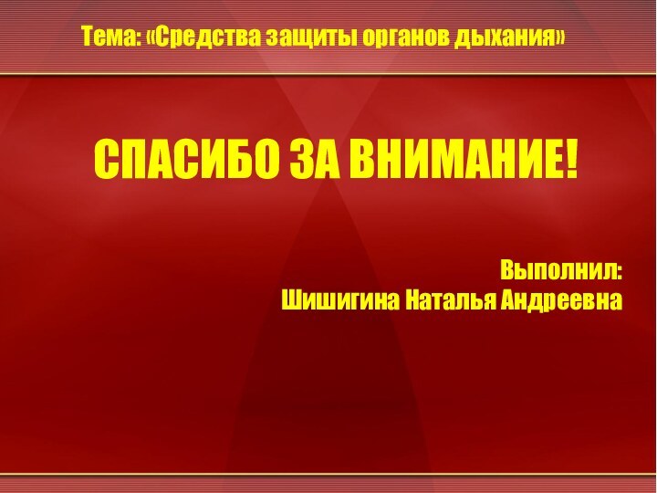 СПАСИБО ЗА ВНИМАНИЕ!Тема: «Средства защиты органов дыхания»Выполнил: Шишигина Наталья Андреевна