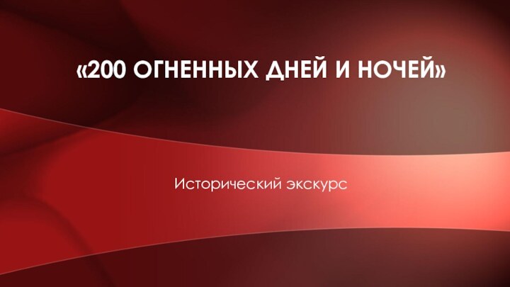 «200 ОГНЕННЫХ ДНЕЙ И НОЧЕЙ» Исторический экскурс