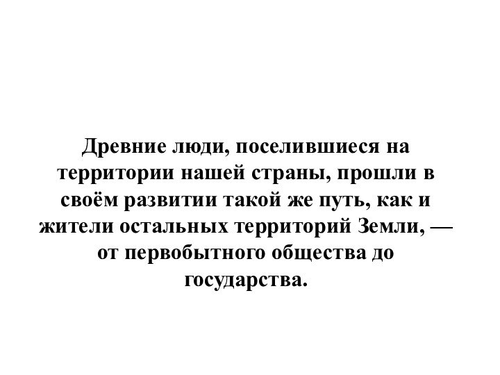 Древние люди, поселившиеся на территории нашей страны, прошли в своём развитии такой