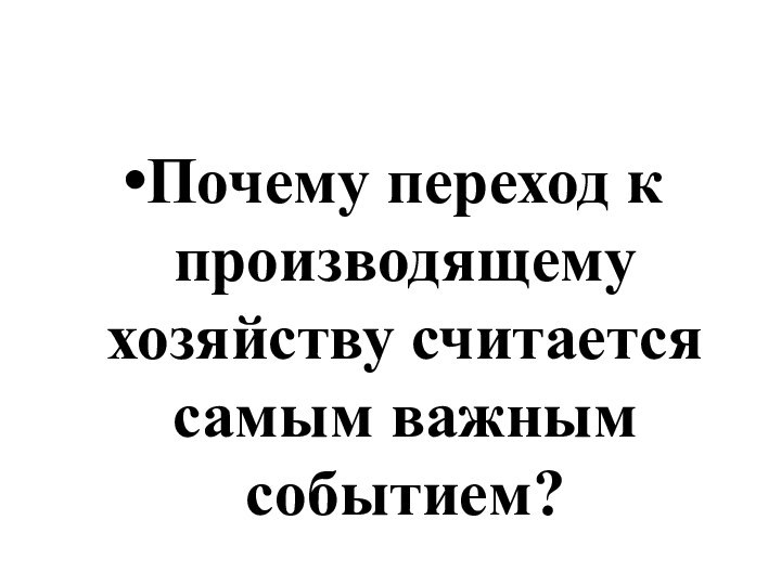 Почему переход к производящему хозяйству считается самым важным событием?