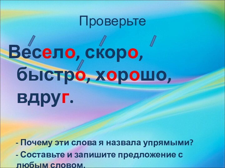 ПроверьтеВесело, скоро, быстро, хорошо, вдруг.  - Почему эти слова я назвала