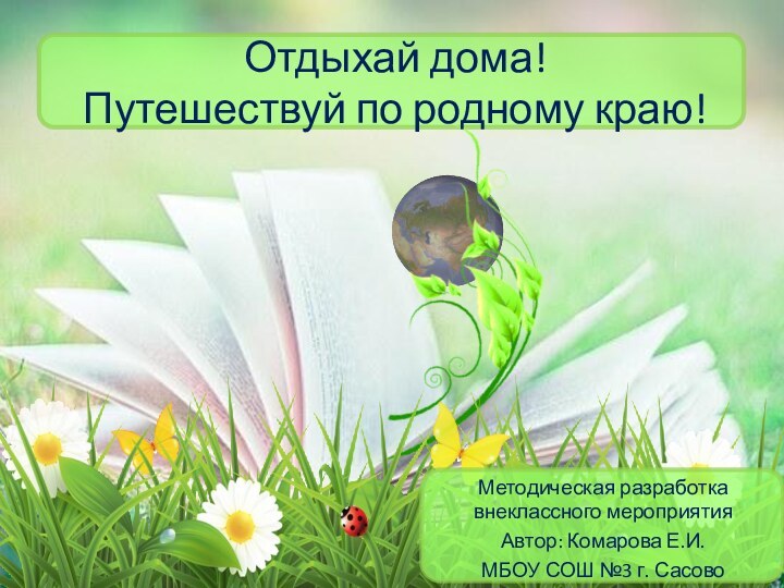 Отдыхай дома! Путешествуй по родному краю! Методическая разработка внеклассного мероприятия Автор: Комарова