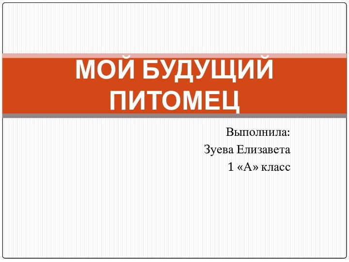 Выполнила:Зуева Елизавета1 «А» классМОЙ БУДУЩИЙ ПИТОМЕЦ