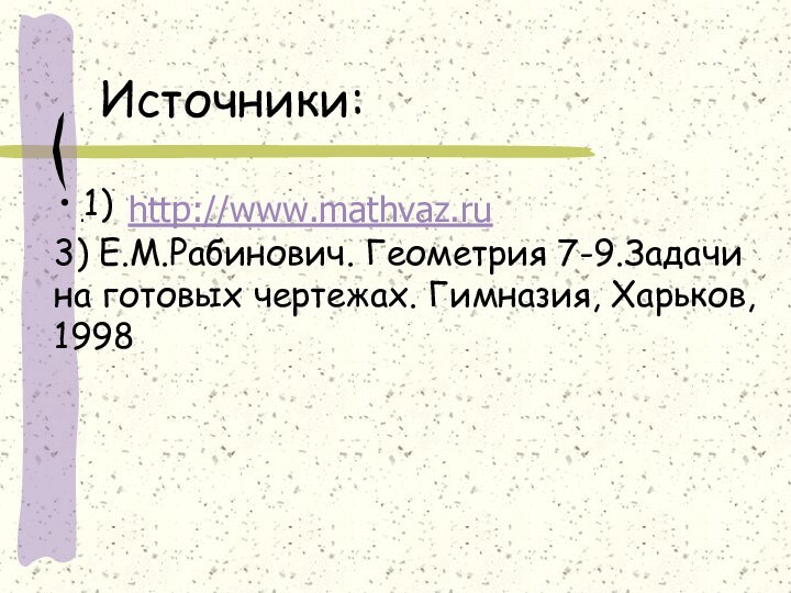 Источники:1)3) Е.М.Рабинович. Геометрия 7-9.Задачи на готовых чертежах. Гимназия, Харьков, 1998.    http://www.mathvaz.ru