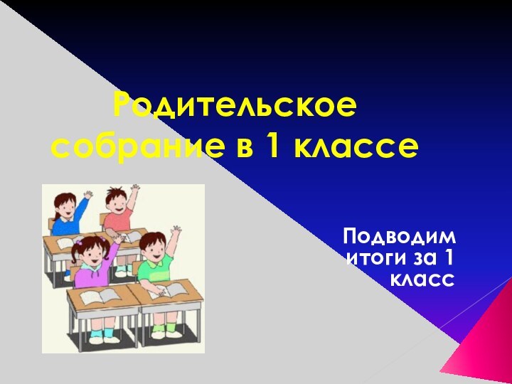 Родительское собрание в 1 классеПодводим итоги за 1 класс