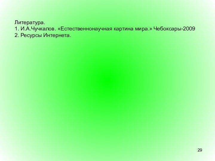 Литература.1. И.А.Чучкалов. «Естественнонаучная картина мира.» Чебоксары-20092. Ресурсы Интернета.