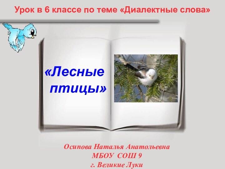 Урок в 6 классе по теме «Диалектные слова»«Лесные птицы»Осипова Наталья АнатольевнаМБОУ СОШ 9г. Великие Луки