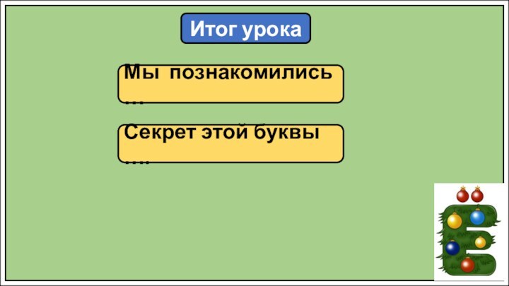 Итог урокаМы познакомились …Секрет этой буквы ….