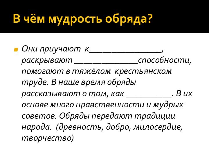 В чём мудрость обряда? Они приучают к________________, раскрывают ______________способности, помогают в тяжёлом