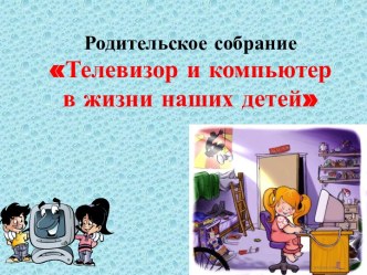 Родительское собрание Телевизор и компьютер  в жизни наших детей