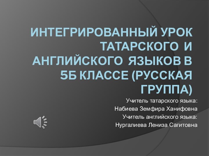 Интегрированный урок татарского и английского языков в 5Б классе (русская группа)Учитель татарского