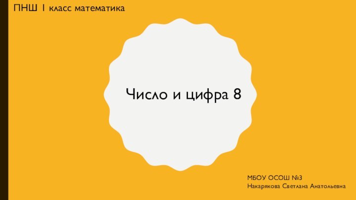 Число и цифра 8ПНШ 1 класс математикаМБОУ ОСОШ №3Накарякова Светлана Анатольевна