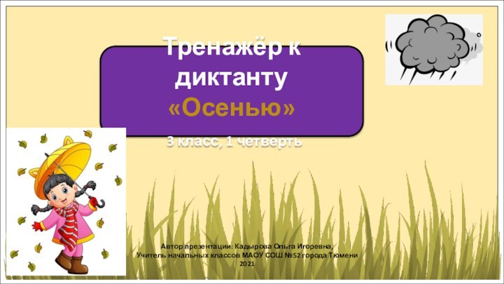 Тренажёр к диктанту«Осенью» 3 класс, 1 четвертьАвтор презентации: Кадырова Ольга Игоревна,Учитель начальных
