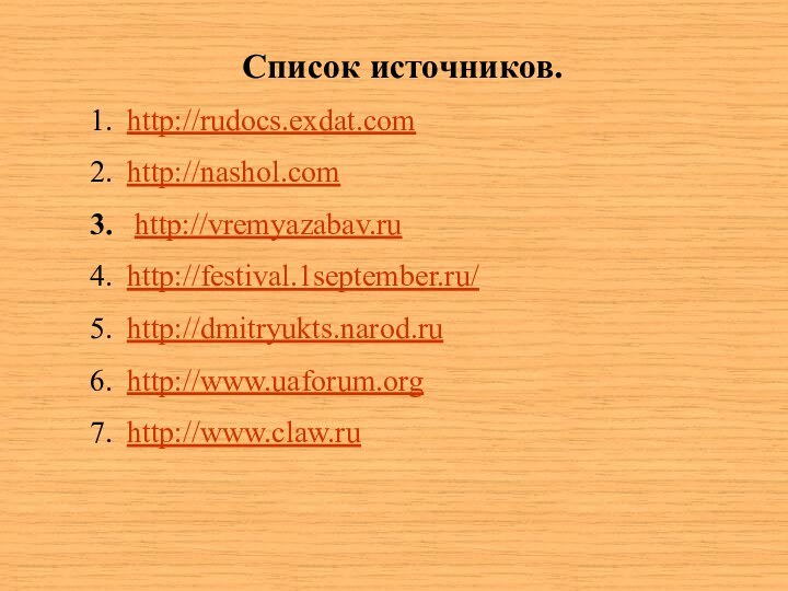 Список источников.http://rudocs.exdat.comhttp://nashol.com http://vremyazabav.ruhttp://festival.1september.ru/http://dmitryukts.narod.ruhttp://www.uaforum.orghttp://www.claw.ru