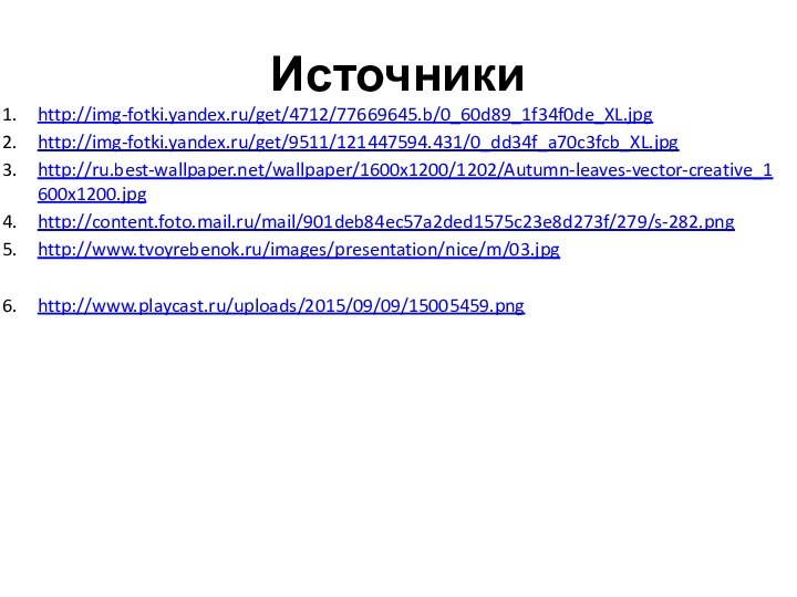 Источникиhttp://img-fotki.yandex.ru/get/4712/77669645.b/0_60d89_1f34f0de_XL.jpghttp://img-fotki.yandex.ru/get/9511/121447594.431/0_dd34f_a70c3fcb_XL.jpghttp://ru.best-wallpaper.net/wallpaper/1600x1200/1202/Autumn-leaves-vector-creative_1600x1200.jpghttp://content.foto.mail.ru/mail/901deb84ec57a2ded1575c23e8d273f/279/s-282.pnghttp://www.tvoyrebenok.ru/images/presentation/nice/m/03.jpghttp://www.playcast.ru/uploads/2015/09/09/15005459.png