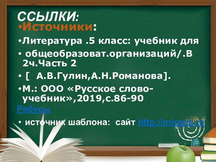 ССЫЛКИ: Источники:Литература .5 класс: учебник для общеобразоват.организаций/.В 2ч.Часть 2 [  А.В.Гулин,А.Н.Романова].М.: ООО «Русское слово-учебник»,2019,с.86-90Ребусы источник шаблона: сайт http://mirpps.ru