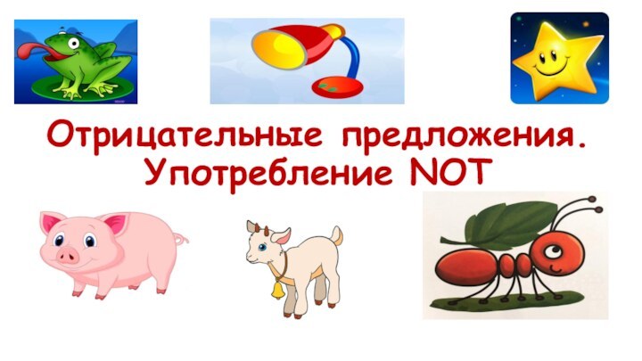 Отрицательные предложения.  Употребление NOT