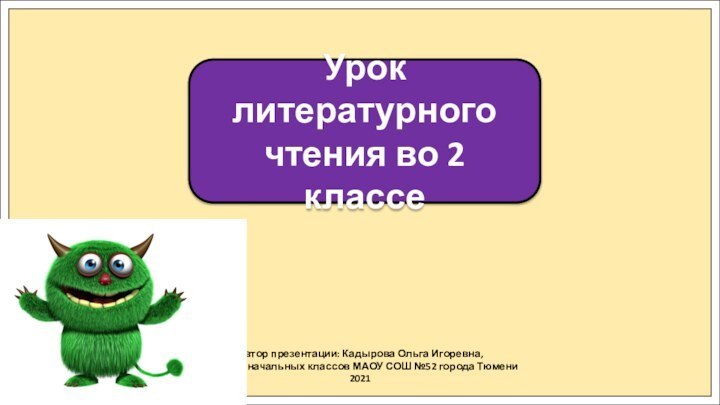 Автор презентации: Кадырова Ольга Игоревна,Учитель начальных классов МАОУ СОШ №52 города Тюмени2021Урок